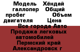  › Модель ­ Хёндай галлопер › Общий пробег ­ 152 000 › Объем двигателя ­ 2 › Цена ­ 185 000 - Все города Авто » Продажа легковых автомобилей   . Пермский край,Александровск г.